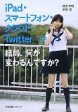 iPad・スマートフォン・クラウド・Twitter…で結局、何が変わるんですか？ 2010年30冊目